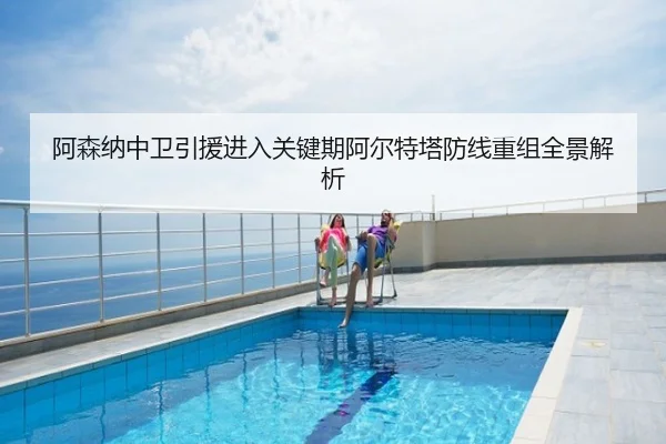 阿森纳中卫引援进入关键期阿尔特塔防线重组全景解析