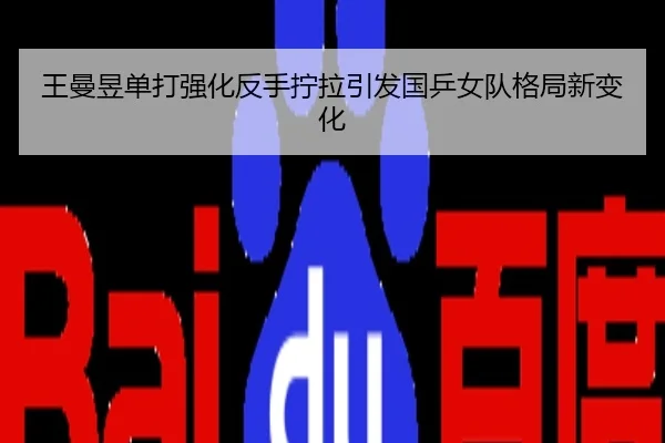 王曼昱单打强化反手拧拉引发国乒女队格局新变化