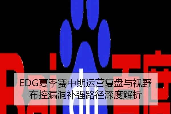 EDG夏季赛中期运营复盘与视野布控漏洞补强路径深度解析
